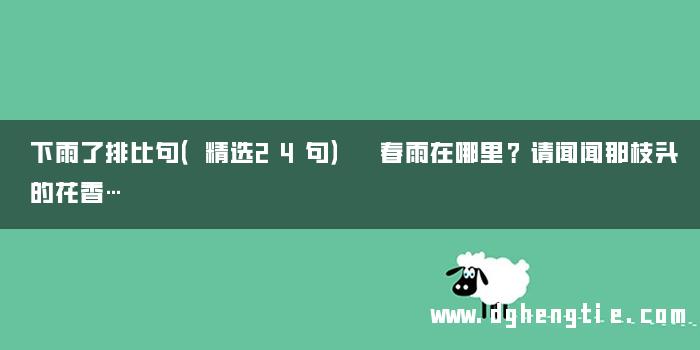 下雨了排比句（精选24句） 春雨在哪里？请闻闻那枝头的花香…